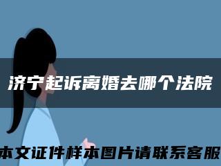 济宁起诉离婚去哪个法院缩略图