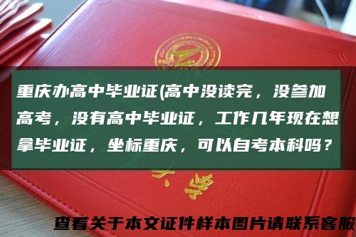 重庆办高中毕业证(高中没读完，没参加高考，没有高中毕业证，工作几年现在想拿毕业证，坐标重庆，可以自考本科吗？缩略图
