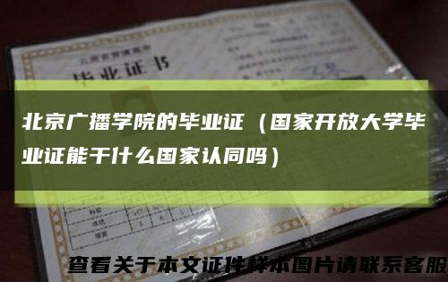 北京广播学院的毕业证（国家开放大学毕业证能干什么国家认同吗）缩略图