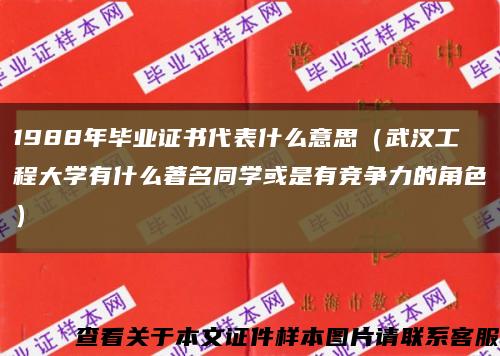 1988年毕业证书代表什么意思（武汉工程大学有什么著名同学或是有竞争力的角色）缩略图