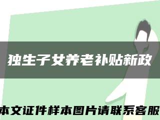 独生子女养老补贴新政缩略图