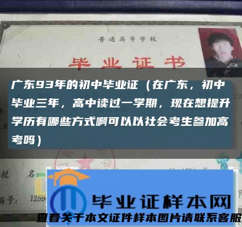 广东93年的初中毕业证（在广东，初中毕业三年，高中读过一学期，现在想提升学历有哪些方式啊可以以社会考生参加高考吗）缩略图