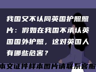 我国又不认同英国护照照片：假如在我国不承认英国国外护照，这对英国人有哪些危害？缩略图
