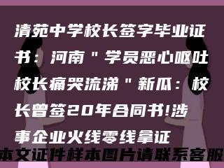 清苑中学校长签字毕业证书：河南＂学员恶心呕吐校长痛哭流涕＂新瓜：校长曾签20年合同书!涉事企业火线零线拿证缩略图