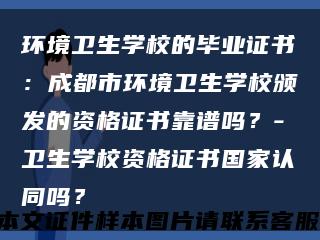 环境卫生学校的毕业证书：成都市环境卫生学校颁发的资格证书靠谱吗？-卫生学校资格证书国家认同吗？缩略图