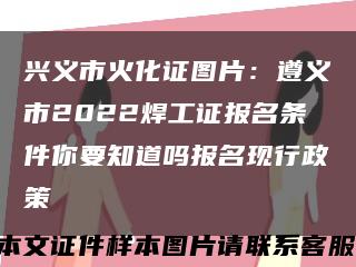 兴义市火化证图片：遵义市2022焊工证报名条件你要知道吗报名现行政策缩略图