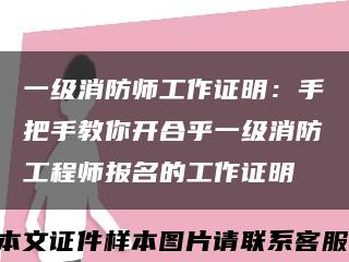 一级消防师工作证明：手把手教你开合乎一级消防工程师报名的工作证明缩略图