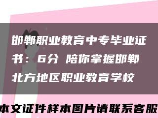 邯郸职业教育中专毕业证书：6分鐘陪你掌握邯郸北方地区职业教育学校缩略图