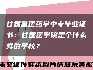 甘肃省医药学中专毕业证书：甘肃医学院是个什么样的学校？缩略图
