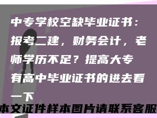 中专学校空缺毕业证书：报考二建，财务会计，老师学历不足？提高大专沒有高中毕业证书的进去看一下缩略图