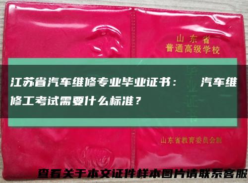 江苏省汽车维修专业毕业证书：  汽车维修工考试需要什么标准？缩略图