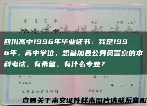 四川高中1996年毕业证书：我是1996年，高中学位，想参加县公务员警察的本科考试，有希望，有什么专业？缩略图