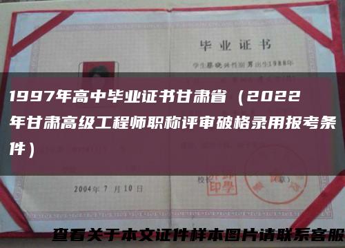 1997年高中毕业证书甘肃省（2022年甘肃高级工程师职称评审破格录用报考条件）缩略图