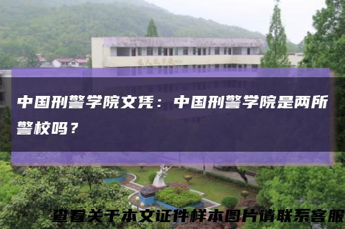 中国刑警学院文凭：中国刑警学院是两所警校吗？缩略图