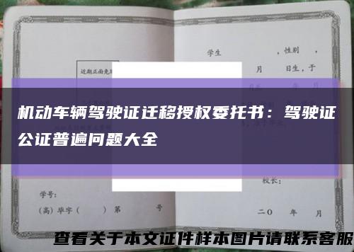 机动车辆驾驶证迁移授权委托书：驾驶证公证普遍问题大全缩略图