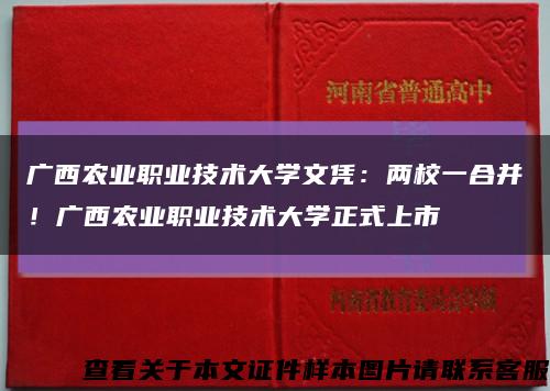 广西农业职业技术大学文凭：两校一合并！广西农业职业技术大学正式上市缩略图