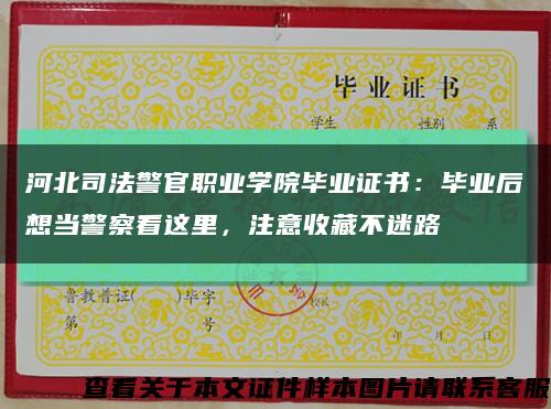 河北司法警官职业学院毕业证书：毕业后想当警察看这里，注意收藏不迷路缩略图