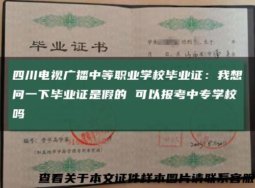 四川电视广播中等职业学校毕业证：我想问一下毕业证是假的 可以报考中专学校吗缩略图