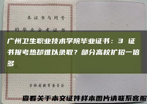 广州卫生职业技术学院毕业证书：3 证书报考热却难以录取？部分高校扩招一倍多缩略图