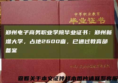 郑州电子商务职业学院毕业证书：郑州新增大学，占地2600亩，已通过教育部备案缩略图