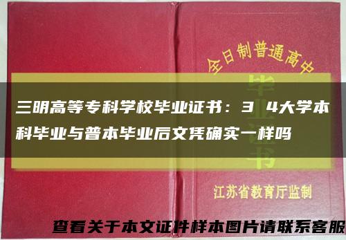 三明高等专科学校毕业证书：3 4大学本科毕业与普本毕业后文凭确实一样吗缩略图