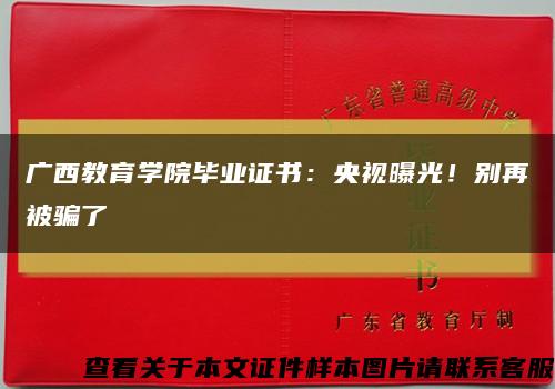 广西教育学院毕业证书：央视曝光！别再被骗了缩略图