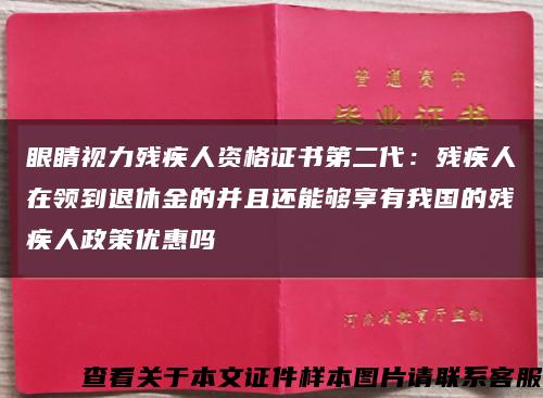眼睛视力残疾人资格证书第二代：残疾人在领到退休金的并且还能够享有我国的残疾人政策优惠吗缩略图