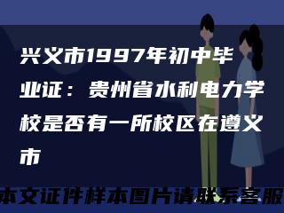 兴义市1997年初中毕业证：贵州省水利电力学校是否有一所校区在遵义市缩略图