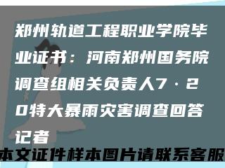郑州轨道工程职业学院毕业证书：河南郑州国务院调查组相关负责人7·20特大暴雨灾害调查回答记者缩略图
