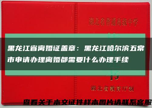 黑龙江省离婚证盖章：黑龙江哈尔滨五常市申请办理离婚都需要什么办理手续缩略图