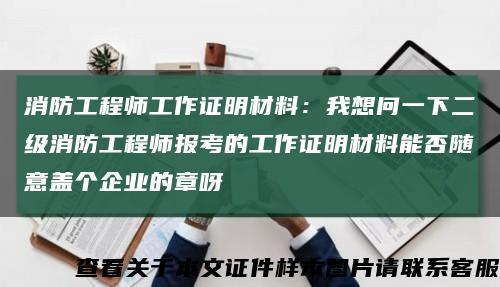 消防工程师工作证明材料：我想问一下二级消防工程师报考的工作证明材料能否随意盖个企业的章呀缩略图