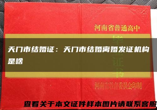 天门市结婚证：天门市结婚离婚发证机构是啥缩略图