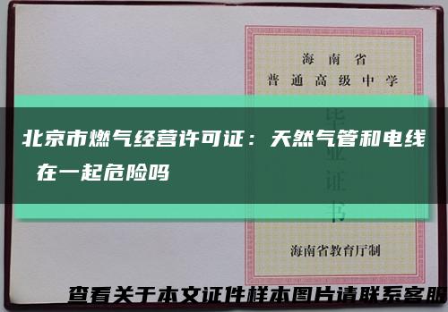 北京市燃气经营许可证：天然气管和电线 在一起危险吗缩略图