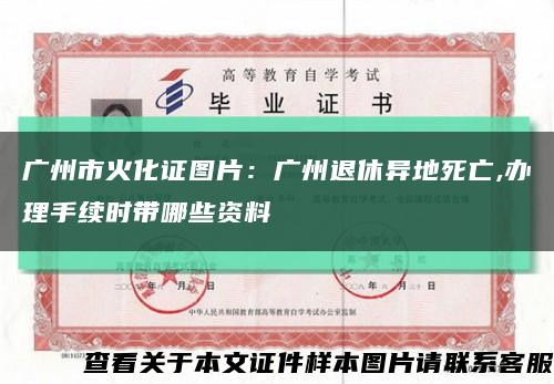 广州市火化证图片：广州退休异地死亡,办理手续时带哪些资料缩略图