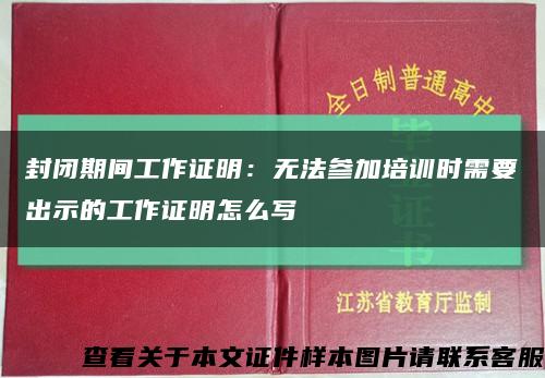 封闭期间工作证明：无法参加培训时需要出示的工作证明怎么写缩略图