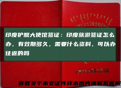印度护照大使馆签证：印度旅游签证怎么办，有效期多久，需要什么资料，可以办往返的吗缩略图
