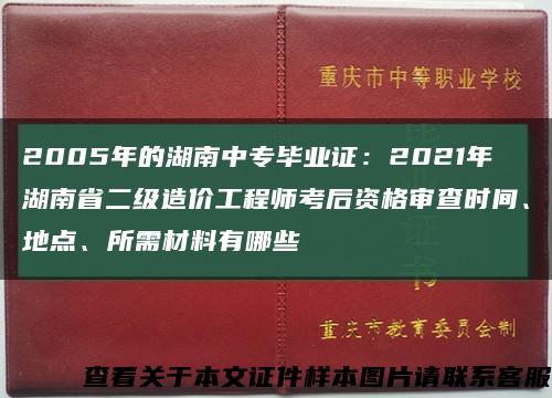 2005年的湖南中专毕业证：2021年湖南省二级造价工程师考后资格审查时间、地点、所需材料有哪些缩略图