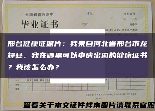 邢台健康证照片：我来自河北省邢台市龙耀县。我在哪里可以申请出国的健康证书？我该怎么办？缩略图