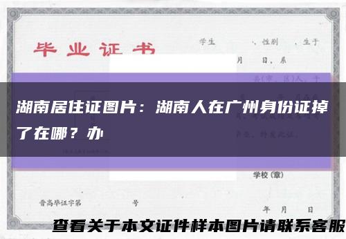 湖南居住证图片：湖南人在广州身份证掉了在哪？办缩略图