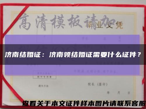 济南结婚证：济南领结婚证需要什么证件？缩略图