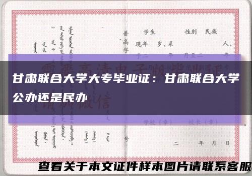 甘肃联合大学大专毕业证：甘肃联合大学公办还是民办缩略图
