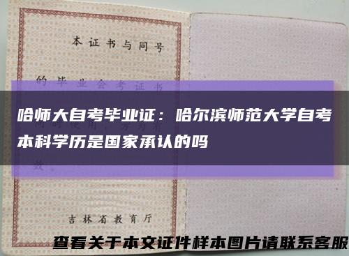 哈师大自考毕业证：哈尔滨师范大学自考本科学历是国家承认的吗缩略图