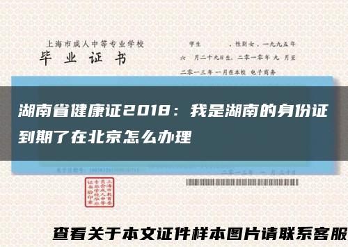湖南省健康证2018：我是湖南的身份证到期了在北京怎么办理缩略图