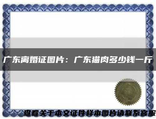 广东离婚证图片：广东猫肉多少钱一斤缩略图