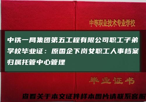 中铁一局集团第五工程有限公司职工子弟学校毕业证：原国企下岗女职工人事档案归属托管中心管理缩略图