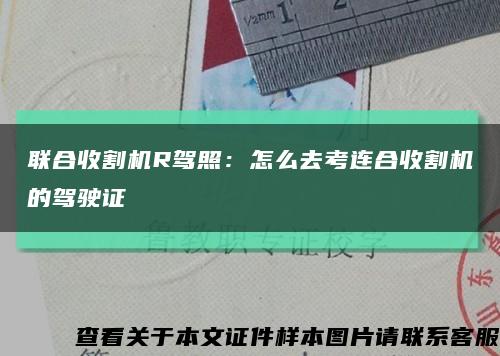 联合收割机R驾照：怎么去考连合收割机的驾驶证缩略图