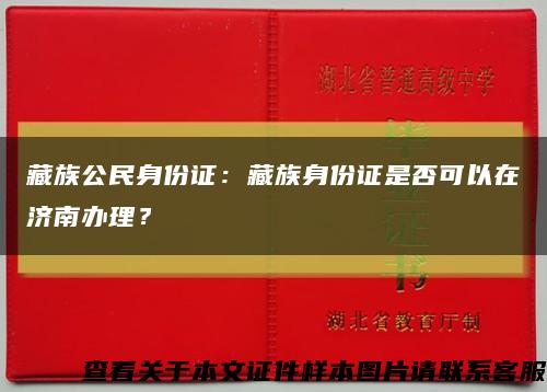藏族公民身份证：藏族身份证是否可以在济南办理？缩略图