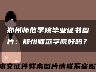 郑州师范学院毕业证书图片：郑州师范学院好吗？缩略图