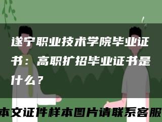 遂宁职业技术学院毕业证书：高职扩招毕业证书是什么？缩略图
