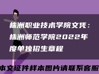 株洲职业技术学院文凭：株洲师范学院2022年度单独招生章程缩略图